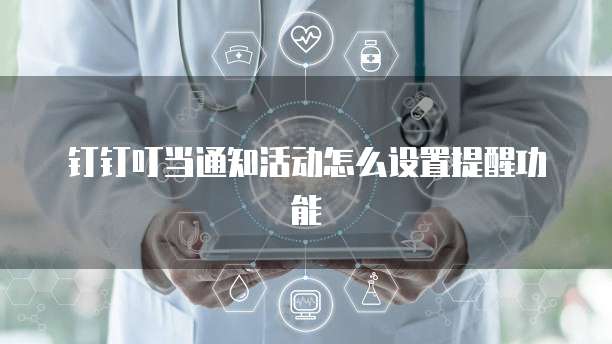 钉钉叮当通知活动怎么设置提醒功能