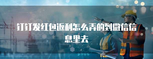 钉钉发红包返利怎么弄的到微信信息里去