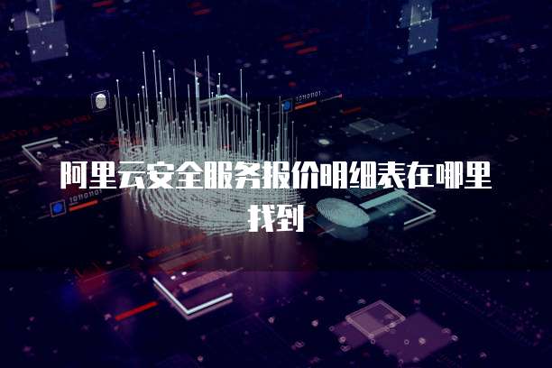 阿里云安全服务报价明细表在哪里找到