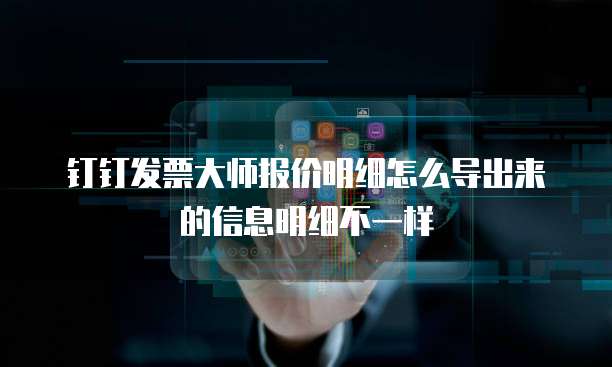 钉钉发票大师报价明细怎么导出来的信息明细不一样