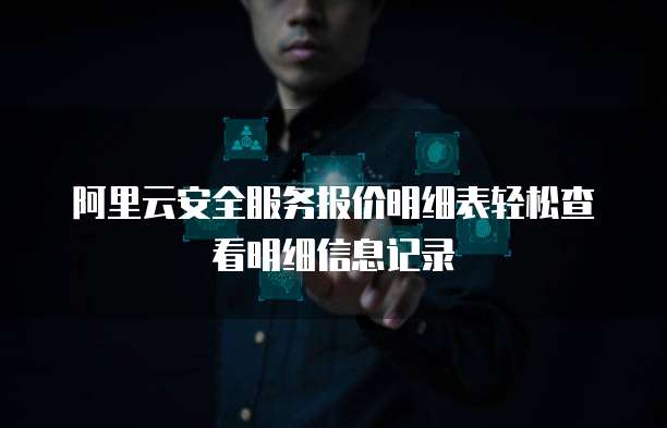 阿里云安全服务报价明细表轻松查看明细信息记录