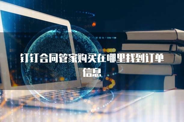 钉钉合同管家购买在哪里找到订单信息