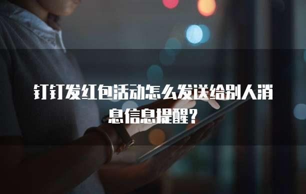 钉钉发红包活动怎么发送给别人消息信息提醒?