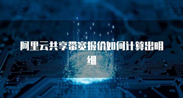 阿里云共享带宽报价如何计算出明细