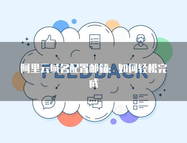 阿里云域名配置邮箱：如何轻松完成