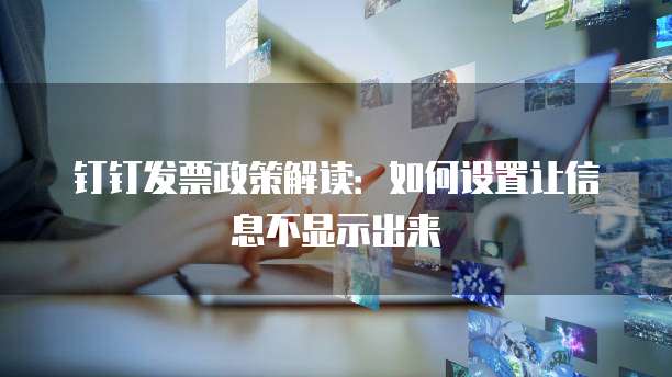 钉钉发票政策解读:如何设置让信息不显示出来
