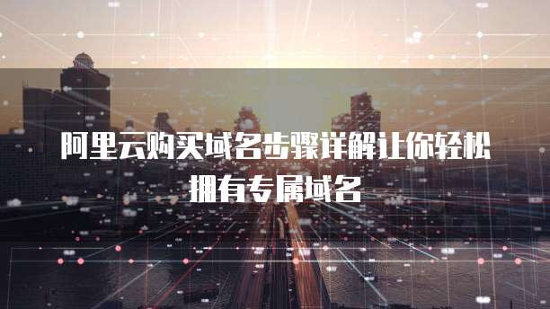阿里云购买域名步骤详解让你轻松拥有专属域名