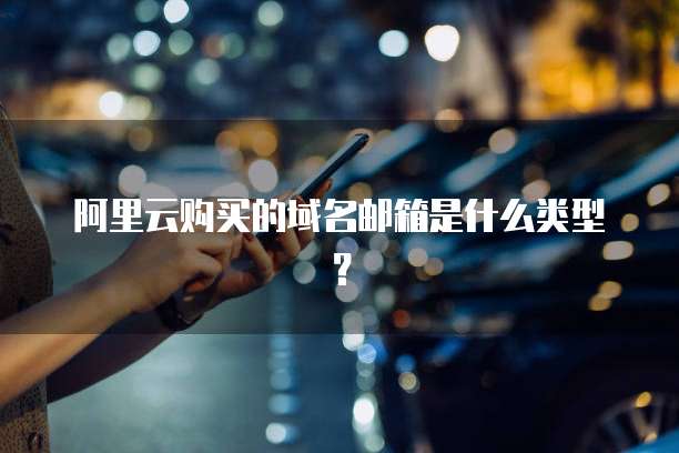 阿里云购买的域名邮箱是什么类型?