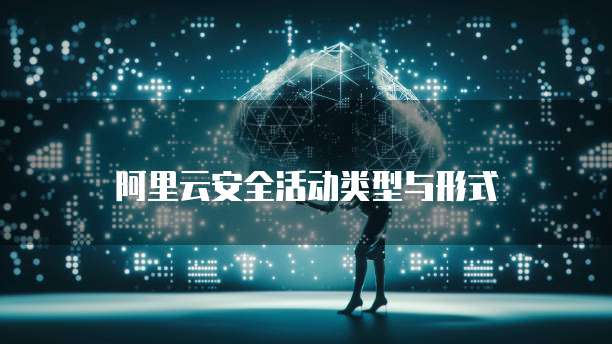 阿里云安全活动类型与形式