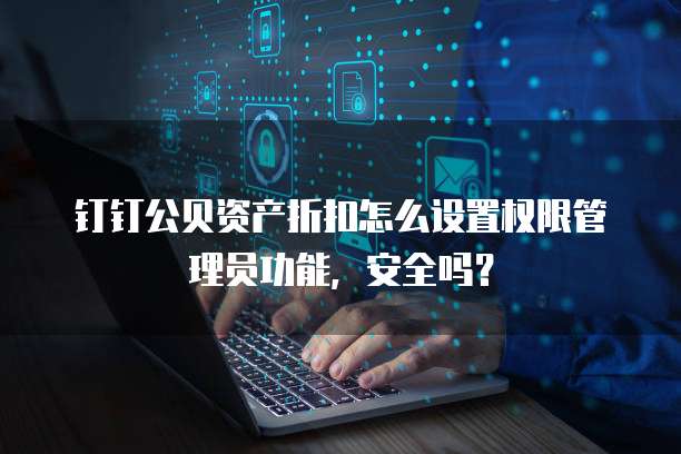 钉钉公贝资产折扣怎么设置权限管理员功能,安全吗?