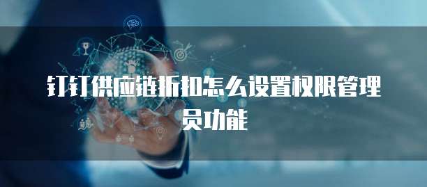 钉钉供应链折扣怎么设置权限管理员功能