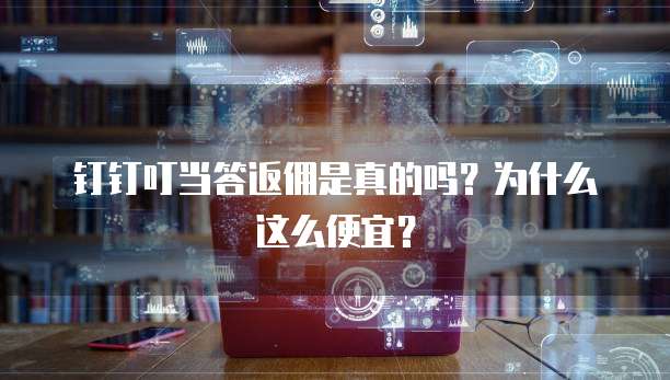 钉钉叮当答返佣是真的吗？为什么这么便宜？