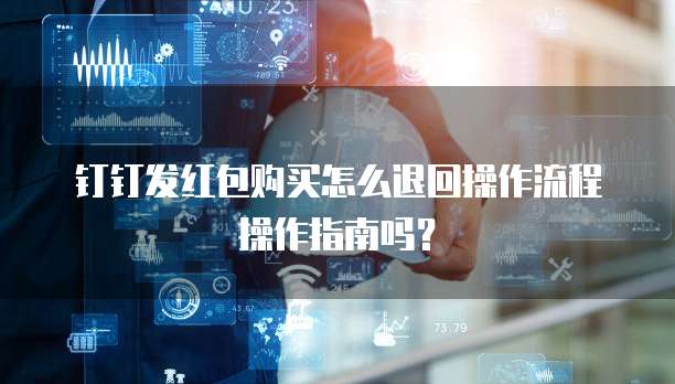 钉钉发红包购买怎么退回操作流程操作指南吗?