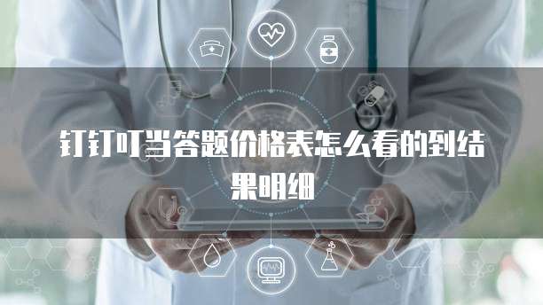 钉钉叮当答题价格表怎么看的到结果明细