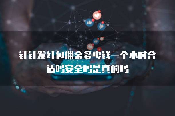 钉钉发红包佣金多少钱一个小时合适吗安全吗是真的吗