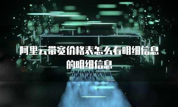 阿里云带宽价格表怎么看明细信息的明细信息