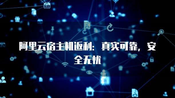 阿里云宿主机返利:真实可靠,安全无忧