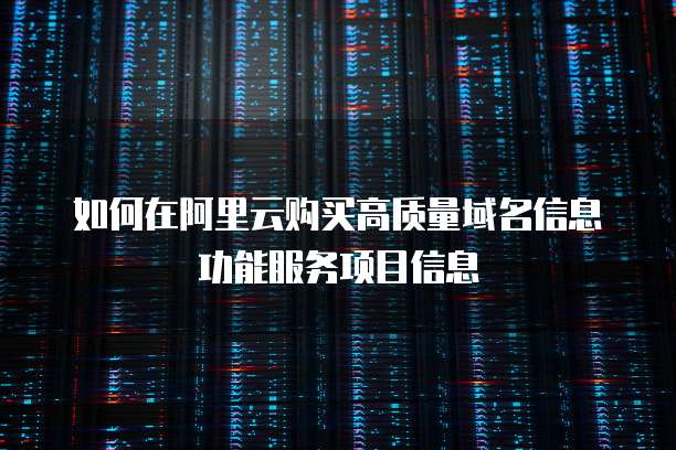 如何在阿里云购买高质量域名信息功能服务项目信息