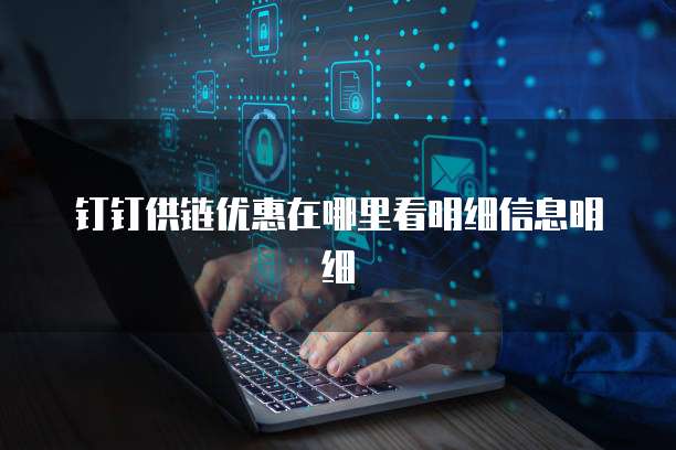 钉钉供链优惠在哪里看明细信息明细