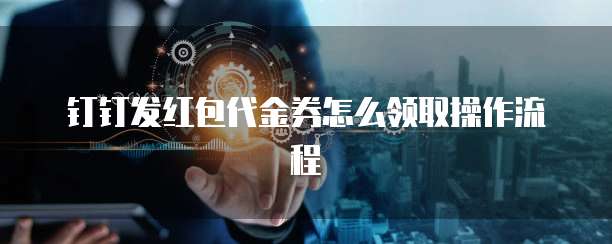钉钉发红包代金券怎么领取操作流程