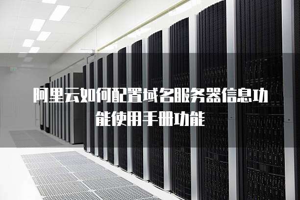 阿里云如何配置域名服务器信息功能使用手册功能