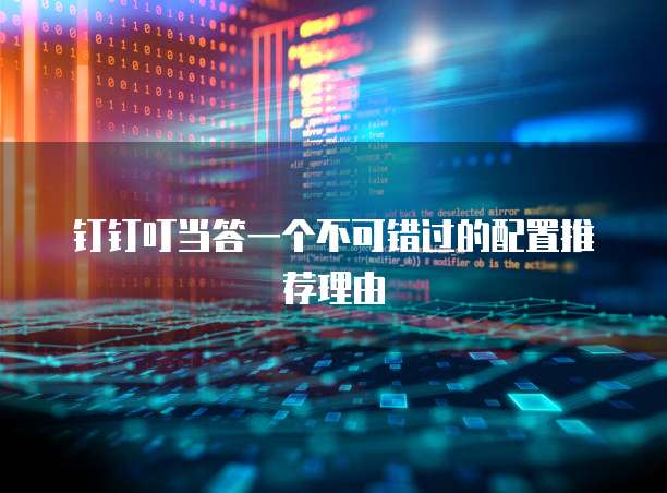 钉钉叮当答一个不可错过的配置推荐理由