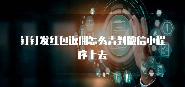 钉钉发红包返佣怎么弄到微信小程序上去