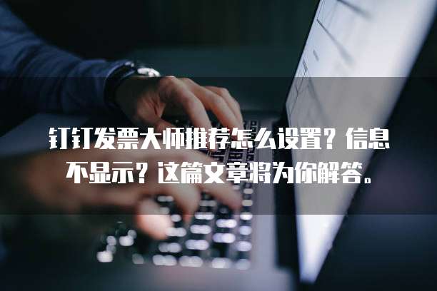 钉钉发票大师推荐怎么设置?信息不显示?这篇文章将为你解答。