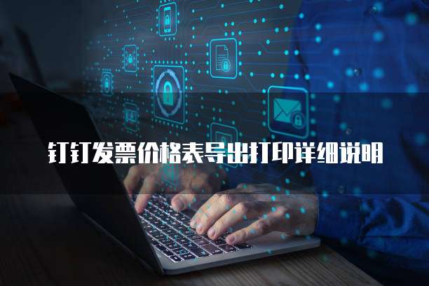钉钉发票价格表导出打印详细说明