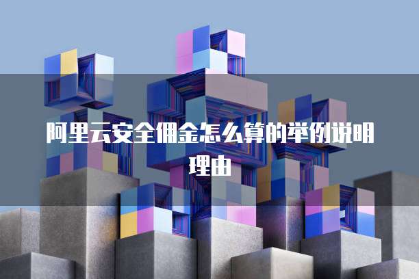 阿里云安全佣金怎么算的举例说明理由