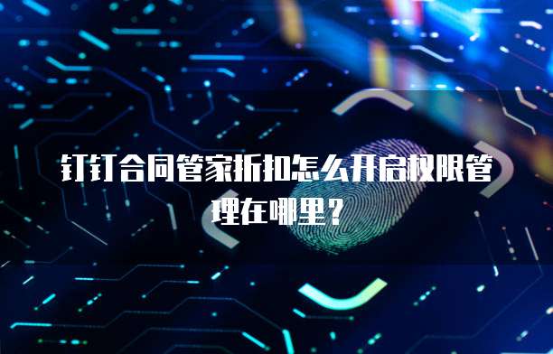 钉钉合同管家折扣怎么开启权限管理在哪里?