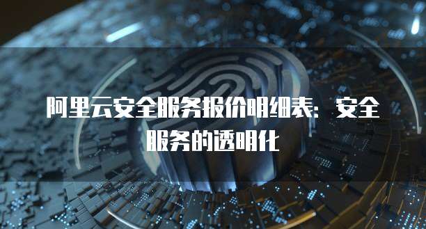 阿里云安全服务报价明细表:安全服务的透明化