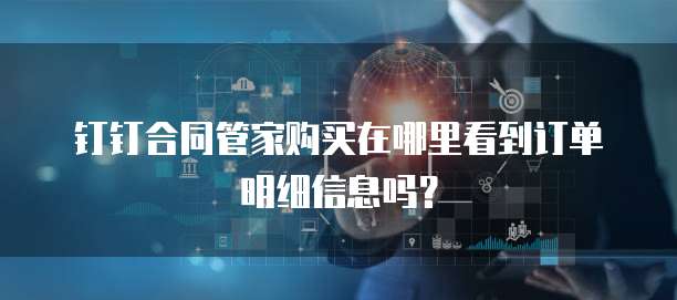 钉钉合同管家购买在哪里看到订单明细信息吗?