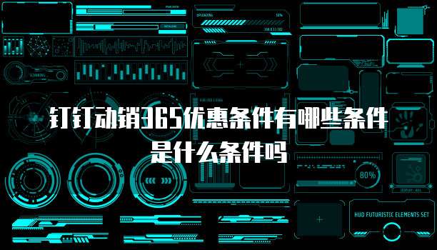 钉钉动销365优惠条件有哪些条件是什么条件吗