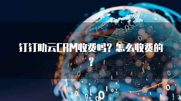钉钉助云CRM收费吗?怎么收费的?