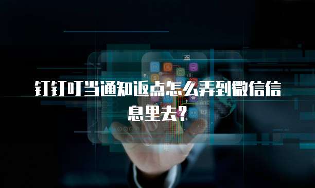 钉钉叮当通知返点怎么弄到微信信息里去?