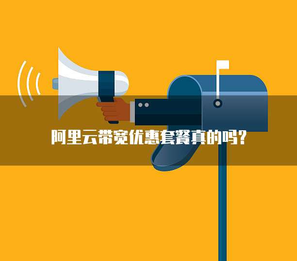 阿里云带宽优惠套餐真的吗?