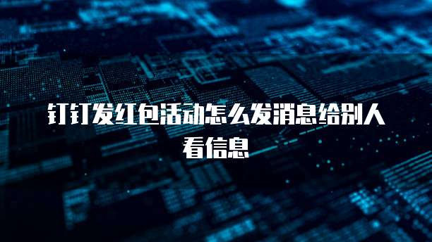 钉钉发红包活动怎么发消息给别人看信息