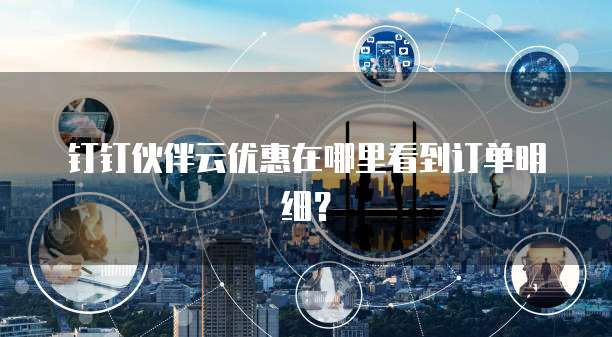 钉钉伙伴云优惠在哪里看到订单明细?