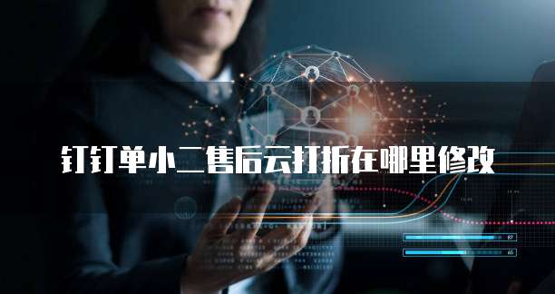 钉钉单小二售后云打折在哪里修改