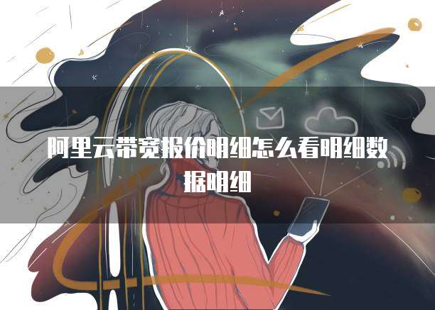 阿里云带宽报价明细怎么看明细数据明细
