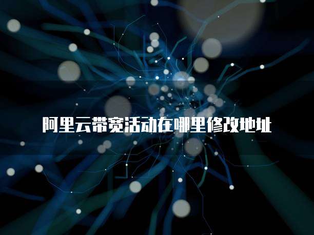 阿里云带宽活动在哪里修改地址
