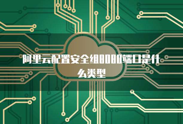 阿里云配置安全组8080端口是什么类型