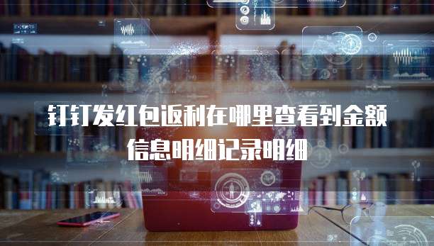 钉钉发红包返利在哪里查看到金额信息明细记录明细