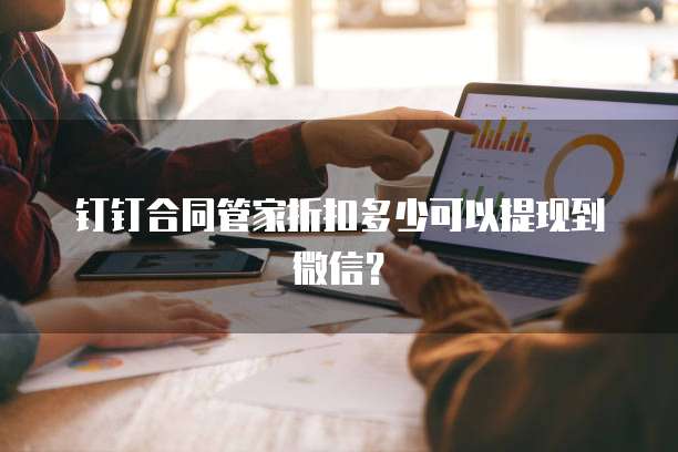 钉钉合同管家折扣多少可以提现到微信？