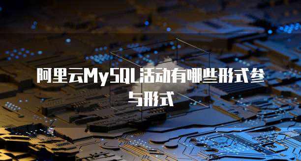 阿里云MySQL活动有哪些形式参与形式