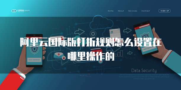 阿里云国际版打折规则怎么设置在哪里操作的