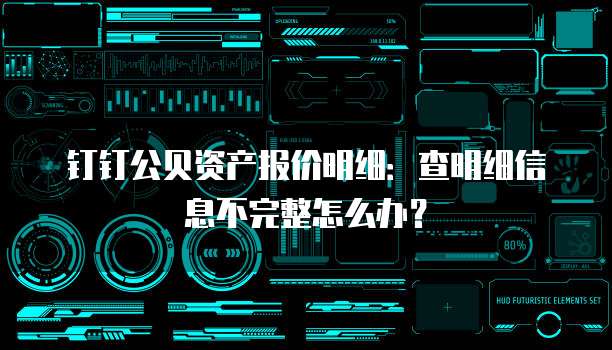 钉钉公贝资产报价明细:查明细信息不完整怎么办?
