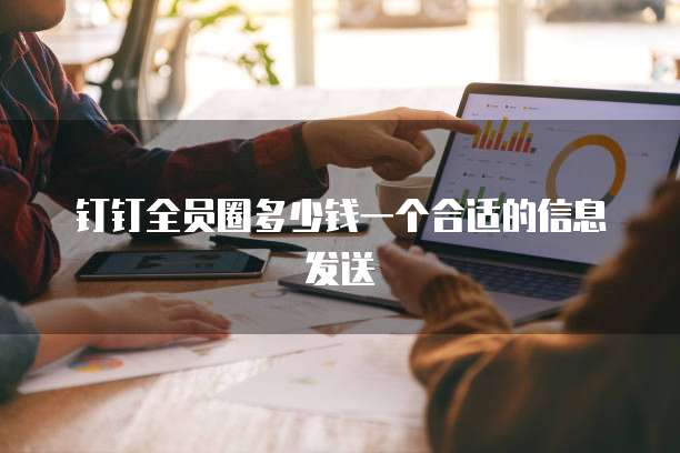 钉钉全员圈多少钱一个合适的信息发送