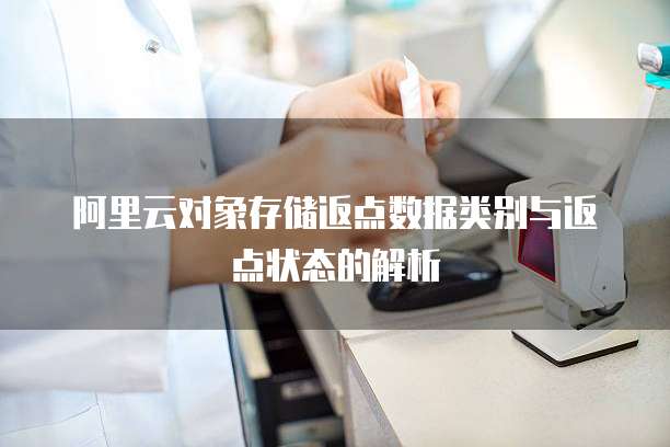 阿里云对象存储返点数据类别与返点状态的解析